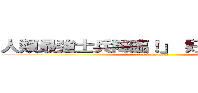 人類最強士兵降臨！」「好評發售中！」 (attack on titan)