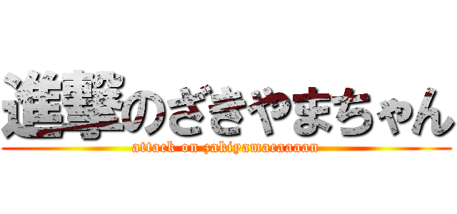 進撃のざきやまちゃん (attack on zakiyamacaaaan)