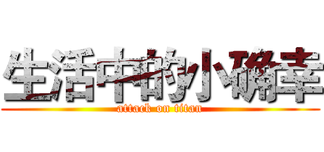 生活中的小确幸 (attack on titan)
