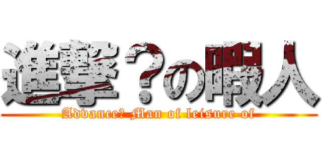 進撃？の暇人 (Advance? Man of leisure of)