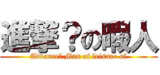 進撃？の暇人 (Advance? Man of leisure of)