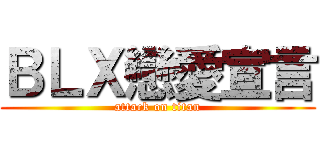 ＢＬＸ戀愛宣言 (attack on titan)