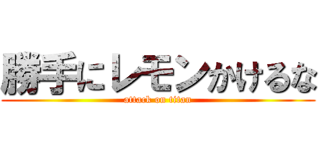 勝手にレモンかけるな (attack on titan)