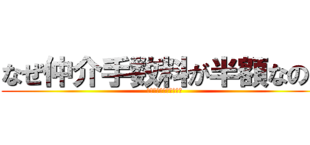 なぜ仲介手数料が半額なのか (手数料の謎を解明します)