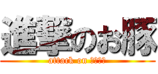 進撃のお豚 (attack on Ｏｔｏｎ)