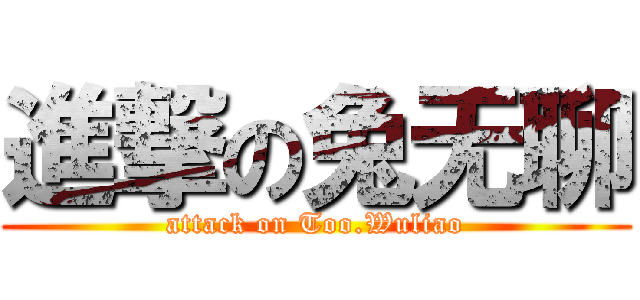 進撃の兔无聊 (attack on Too.Wuliao)