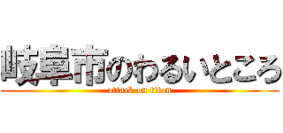 岐阜市のわるいところ (attack on titan)