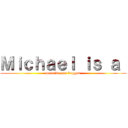 Ｍｉｃｈａｅｌ ｉｓ ａ  (massive ass fraggot)