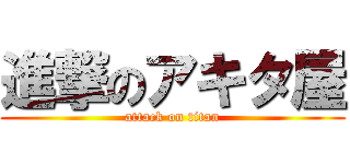 進撃のアキタ屋 (attack on titan)