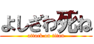 よしざわ死ね (attack on titan)