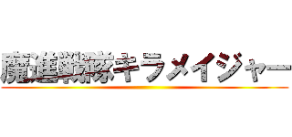 魔進戦隊キラメイジャー ()