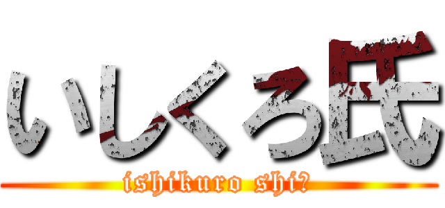 いしくろ氏 (ishikuro shi〜)