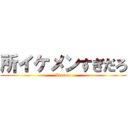 所イケメンすぎだろ (Ikemen)