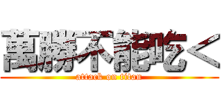 萬勝不能吃＜ (attack on titan)