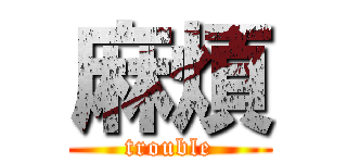 麻煩 (trouble)