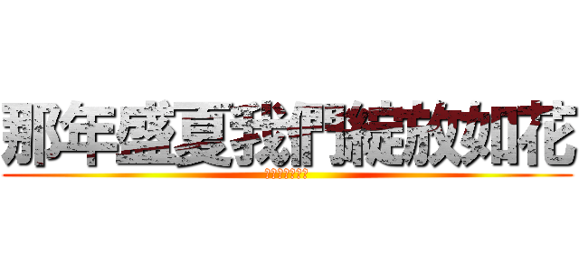 那年盛夏我們綻放如花 (已讀不回死全家)