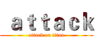  ａｔｔａｃｋ (attack on titan)