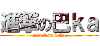 進撃の巴ｋａ (attack on baka)