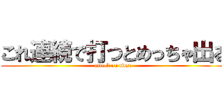 これ連続で打つとめっちゃ出る (attack on titan)