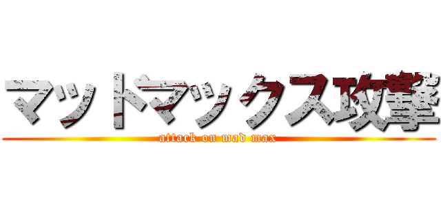 マッドマックス攻撃 (attack on mad max)