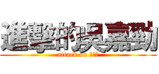 進擊的吳嘉勁 (attack on 吳家勁)