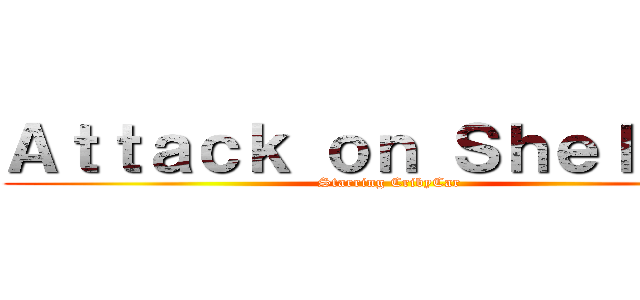 Ａｔｔａｃｋ ｏｎ Ｓｈｅｌｄｏｎ (Starring CribyCar)