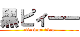黒ピィーー (attack on titan)