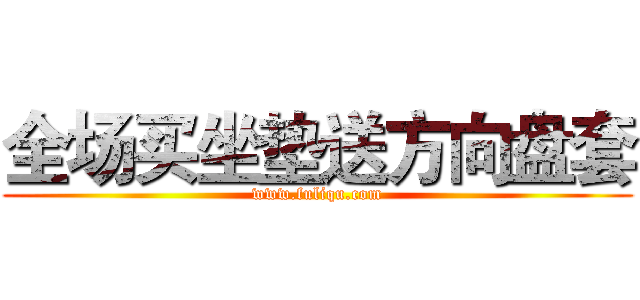 全场买坐垫送方向盘套 (www.fuliqu.com)