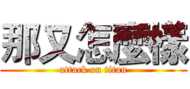 那又怎麼樣 (attack on titan)
