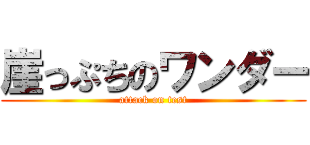 崖っぷちのワンダー (attack on test)