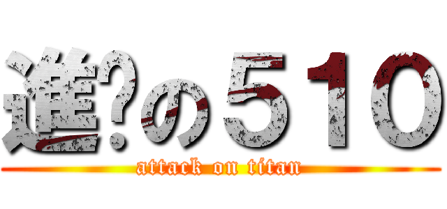 進擊の５１０ (attack on titan)