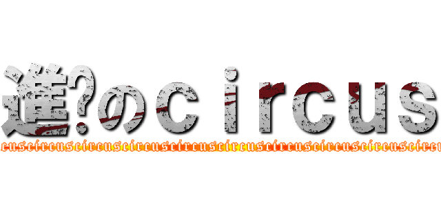 進擊のｃｉｒｃｕｓ (circuscircuscircuscircuscircuscircuscircuscircuscircuscircuscircuscircuscircuscircuscircuscircus)