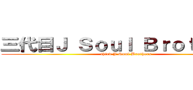 三代目Ｊ Ｓｏｕｌ Ｂｒｏｔｈｅｒｓ (third J Soul Brothers)