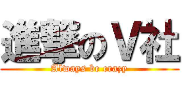 進撃のＶ社 (Always be crazy)