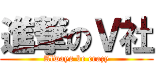 進撃のＶ社 (Always be crazy)