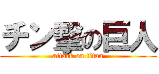 チン擊の巨人 (attack on titan)