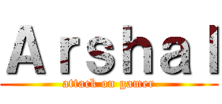 Ａｒｓｈａｌ (attack on gamer)