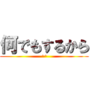 何でもするから (^^)