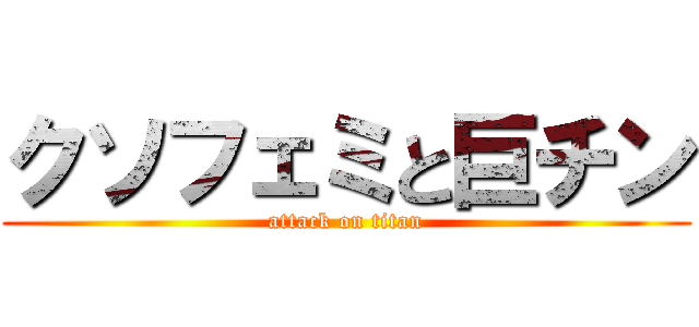 クソフェミと巨チン (attack on titan)