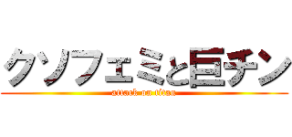 クソフェミと巨チン (attack on titan)