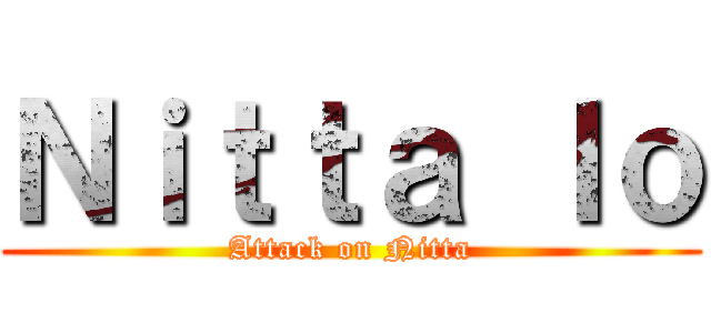 Ｎｉｔｔａ Ｉｏ (Attack on Nitta)