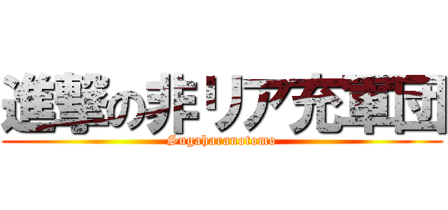 進撃の非リア充軍団 (Sugaharanotomo)