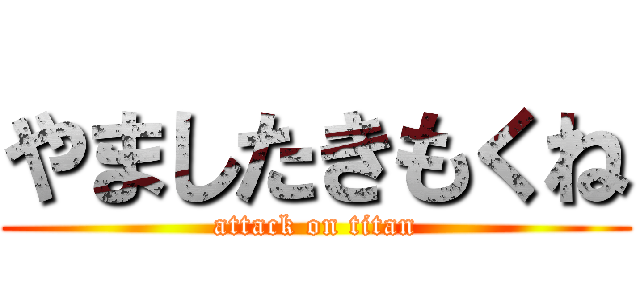 やましたきもくね (attack on titan)