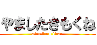 やましたきもくね (attack on titan)