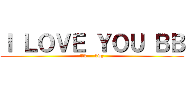Ｉ ＬＯＶＥ ＹＯＵ ＢＢ (llk     kwy)