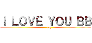 Ｉ ＬＯＶＥ ＹＯＵ ＢＢ (llk     kwy)