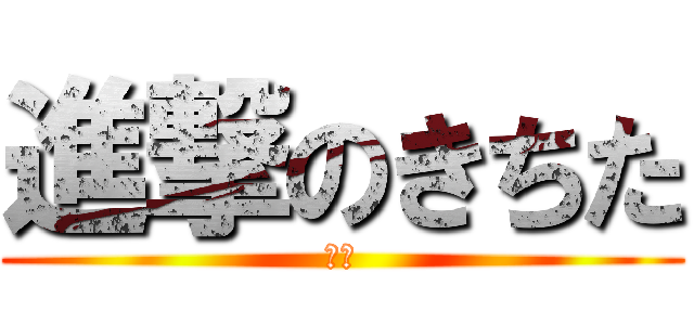 進撃のきちた (進撃)