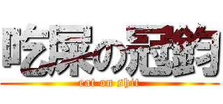 吃屎の冠鈞 (eat on shit)