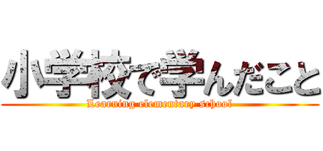 小学校で学んだこと (Learning elementary school)