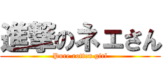 進撃のネェさん (Pure rotten girl)